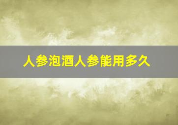 人参泡酒人参能用多久