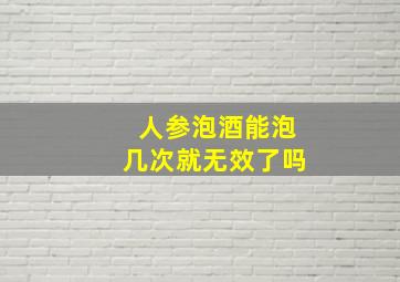 人参泡酒能泡几次就无效了吗