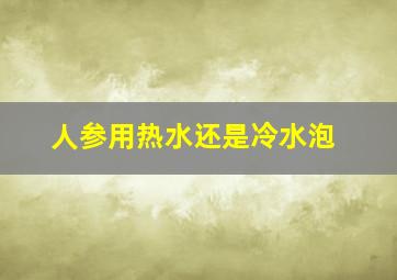 人参用热水还是冷水泡