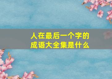 人在最后一个字的成语大全集是什么