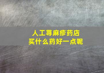 人工荨麻疹药店买什么药好一点呢