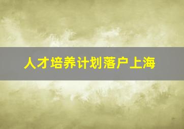 人才培养计划落户上海