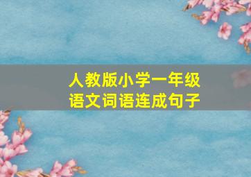 人教版小学一年级语文词语连成句子