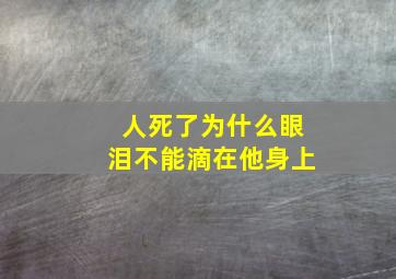 人死了为什么眼泪不能滴在他身上