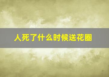 人死了什么时候送花圈