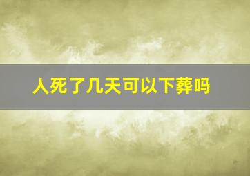 人死了几天可以下葬吗