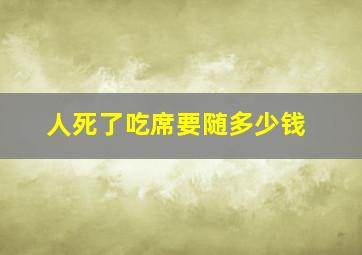 人死了吃席要随多少钱