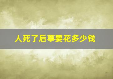 人死了后事要花多少钱