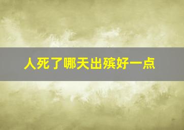 人死了哪天出殡好一点