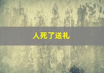 人死了送礼