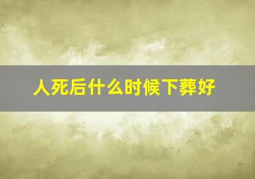 人死后什么时候下葬好