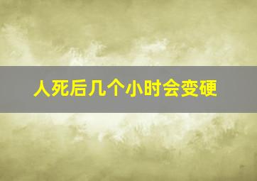 人死后几个小时会变硬