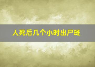 人死后几个小时出尸斑