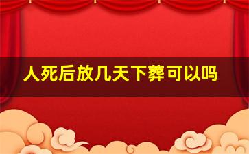 人死后放几天下葬可以吗