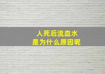 人死后流血水是为什么原因呢