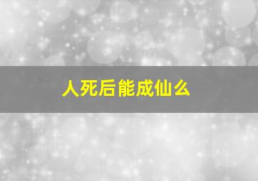 人死后能成仙么