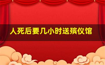 人死后要几小时送殡仪馆