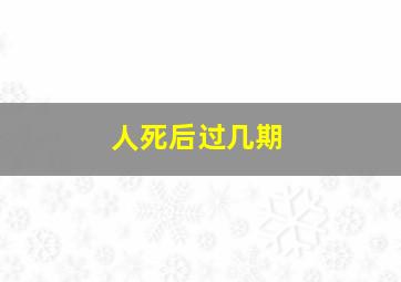 人死后过几期