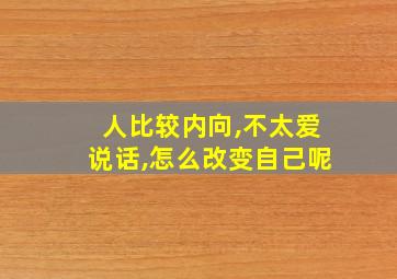 人比较内向,不太爱说话,怎么改变自己呢