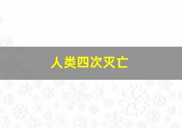 人类四次灭亡