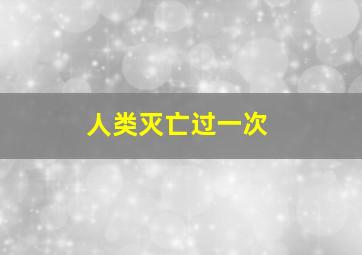 人类灭亡过一次