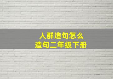 人群造句怎么造句二年级下册