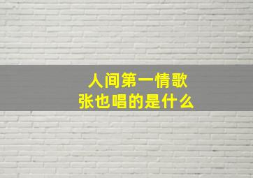 人间第一情歌张也唱的是什么