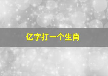 亿字打一个生肖