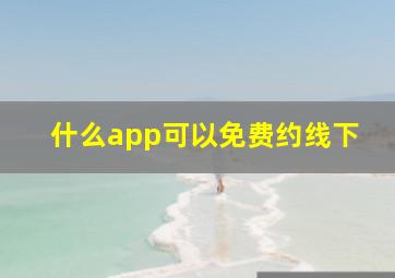 什么app可以免费约线下