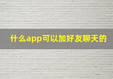 什么app可以加好友聊天的