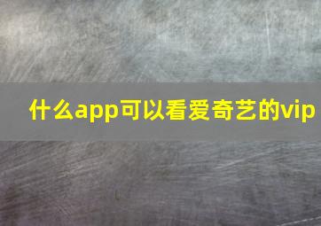 什么app可以看爱奇艺的vip