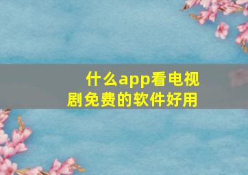 什么app看电视剧免费的软件好用