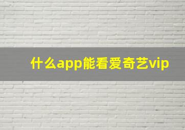 什么app能看爱奇艺vip