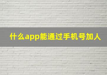 什么app能通过手机号加人