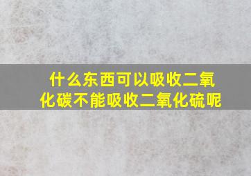 什么东西可以吸收二氧化碳不能吸收二氧化硫呢