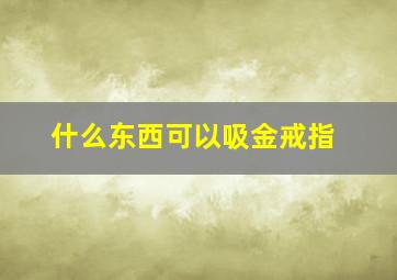 什么东西可以吸金戒指