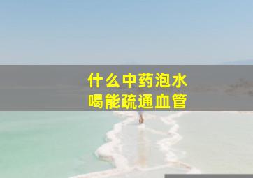 什么中药泡水喝能疏通血管