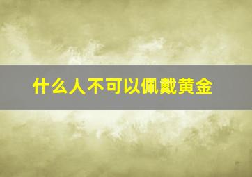 什么人不可以佩戴黄金