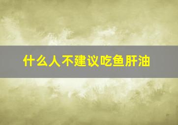 什么人不建议吃鱼肝油