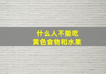 什么人不能吃黄色食物和水果