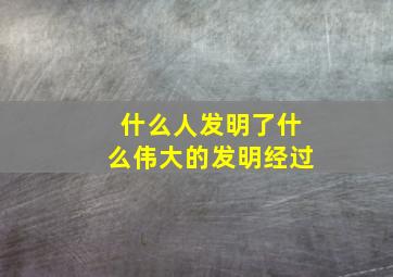 什么人发明了什么伟大的发明经过