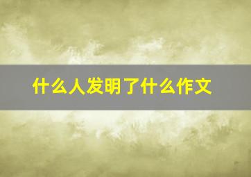 什么人发明了什么作文