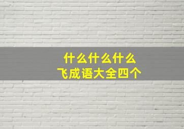 什么什么什么飞成语大全四个