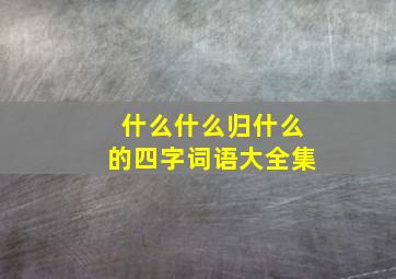 什么什么归什么的四字词语大全集