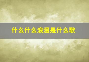 什么什么浪漫是什么歌