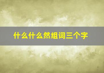 什么什么然组词三个字