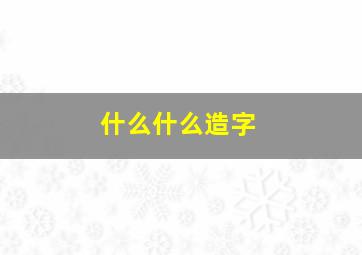 什么什么造字