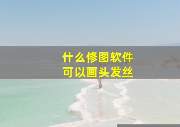 什么修图软件可以画头发丝