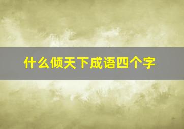 什么倾天下成语四个字