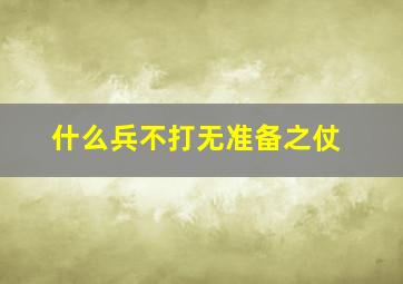 什么兵不打无准备之仗